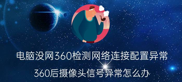 电脑没网360检测网络连接配置异常 360后摄像头信号异常怎么办？